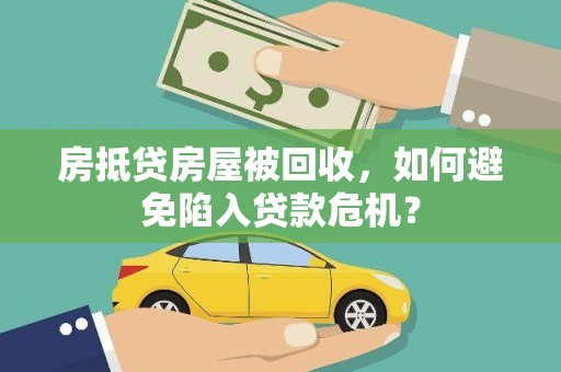 辉县房抵贷房屋被回收，如何避免陷入贷款危机？