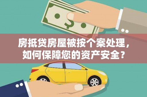 留坝房抵贷房屋被按个案处理，如何保障您的资产安全？