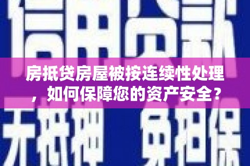 聂荣房抵贷房屋被按连续性处理，如何保障您的资产安全？