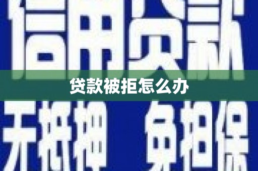 聂荣贷款被拒怎么办