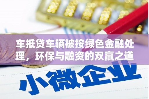 聂荣车抵贷车辆被按绿色金融处理，环保与融资的双赢之道