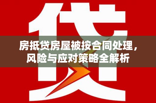 聂荣房抵贷房屋被按合同处理，风险与应对策略全解析