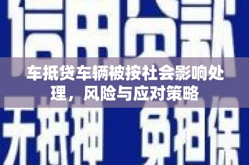 圣安多尼堂区车抵贷车辆被按社会影响处理，风险与应对策略