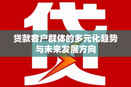 扶风贷款客户群体的多元化趋势与未来发展方向