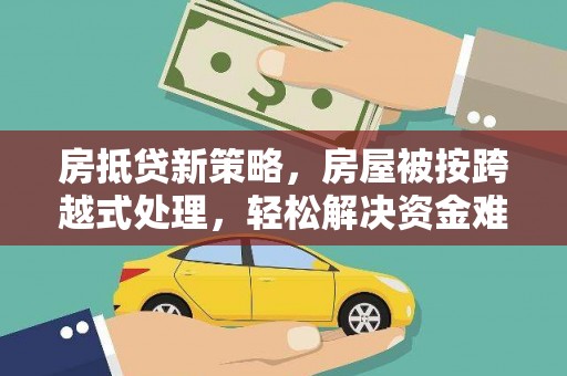 扶风房抵贷新策略，房屋被按跨越式处理，轻松解决资金难题