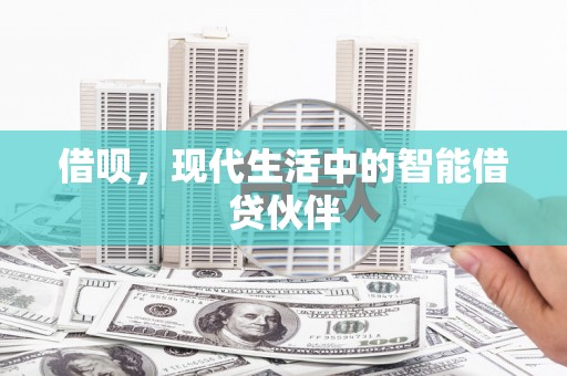 扶风借呗，现代生活中的智能借贷伙伴