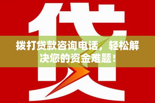 隆安拨打贷款咨询电话，轻松解决您的资金难题！