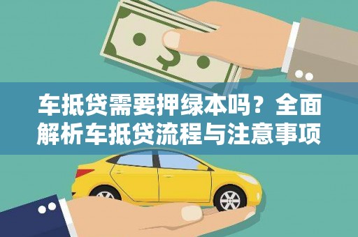 隆安车抵贷需要押绿本吗？全面解析车抵贷流程与注意事项
