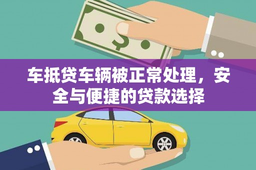 隆安车抵贷车辆被正常处理，安全与便捷的贷款选择