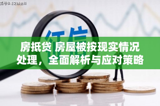 密山房抵贷 房屋被按现实情况处理，全面解析与应对策略