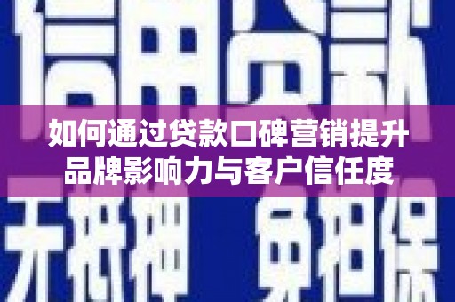 兴庆如何通过贷款口碑营销提升品牌影响力与客户信任度