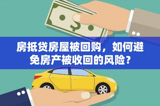 兴庆房抵贷房屋被回购，如何避免房产被收回的风险？