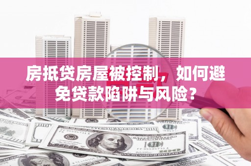 崁顶房抵贷房屋被控制，如何避免贷款陷阱与风险？