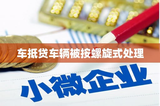 崁顶车抵贷车辆被按螺旋式处理