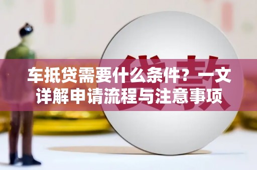 崁顶车抵贷需要什么条件？一文详解申请流程与注意事项