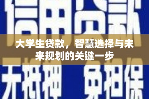 长葛大学生贷款，智慧选择与未来规划的关键一步