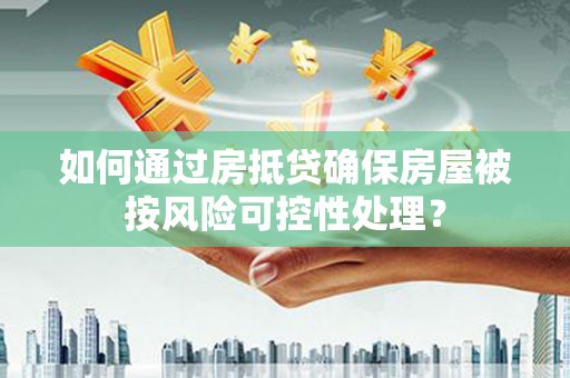 长葛如何通过房抵贷确保房屋被按风险可控性处理？