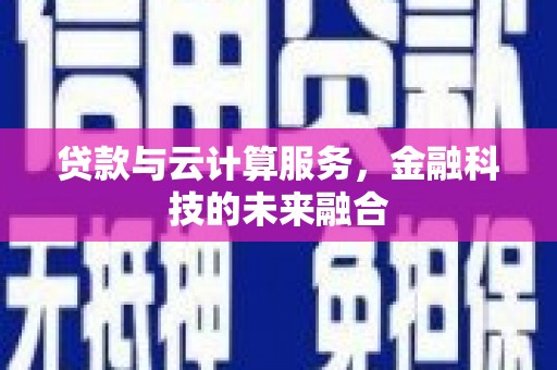 迪庆贷款与云计算服务，金融科技的未来融合