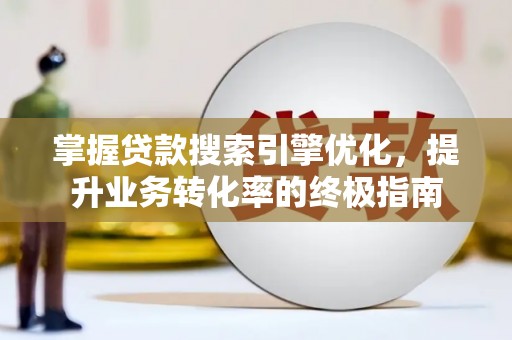 迪庆掌握贷款搜索引擎优化，提升业务转化率的终极指南