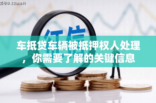 余杭车抵贷车辆被抵押权人处理，你需要了解的关键信息