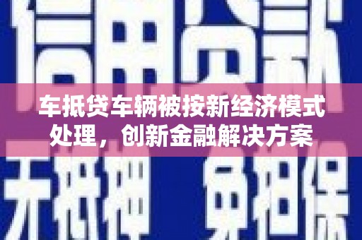 余杭车抵贷车辆被按新经济模式处理，创新金融解决方案