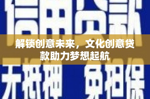 宜州解锁创意未来，文化创意贷款助力梦想起航