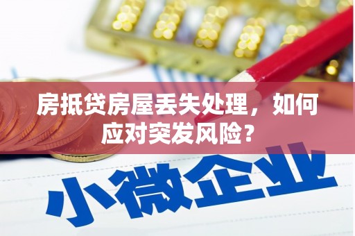 永昌房抵贷房屋丢失处理，如何应对突发风险？
