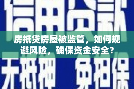 鹤山房抵贷房屋被监管，如何规避风险，确保资金安全？