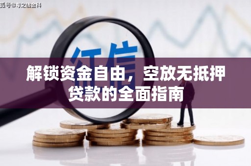 阿莲解锁资金自由，空放无抵押贷款的全面指南