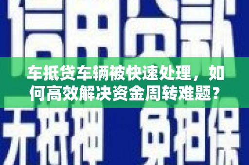 和美车抵贷车辆被快速处理，如何高效解决资金周转难题？