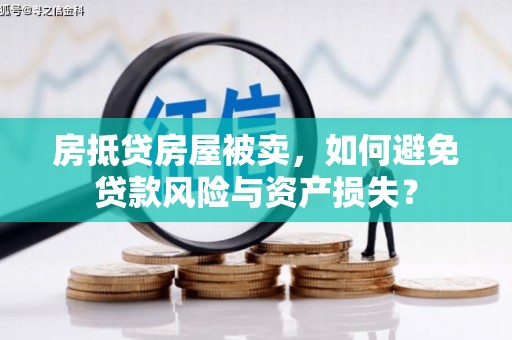 南郑房抵贷房屋被卖，如何避免贷款风险与资产损失？