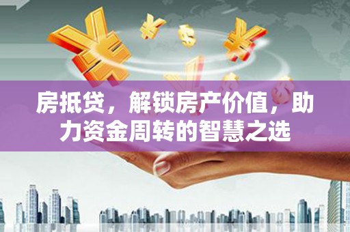 景洪房抵贷，解锁房产价值，助力资金周转的智慧之选