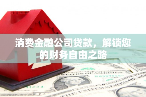 景洪消费金融公司贷款，解锁您的财务自由之路