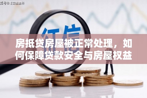 景洪房抵贷房屋被正常处理，如何保障贷款安全与房屋权益？