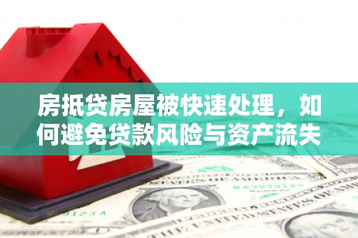 江口房抵贷房屋被快速处理，如何避免贷款风险与资产流失？