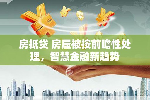 江口房抵贷 房屋被按前瞻性处理，智慧金融新趋势