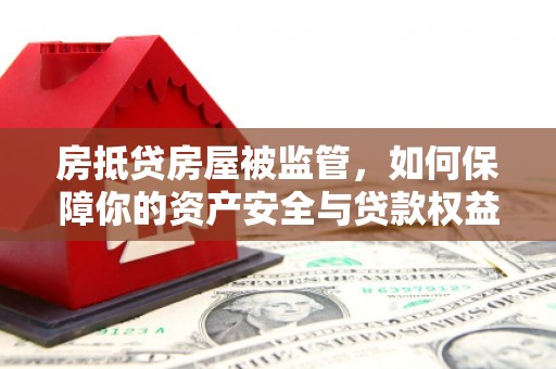 兖州房抵贷房屋被监管，如何保障你的资产安全与贷款权益？
