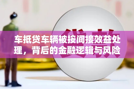 兖州车抵贷车辆被按间接效益处理，背后的金融逻辑与风险解析