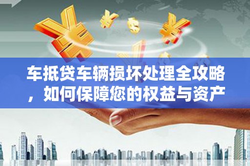 宜州车抵贷车辆损坏处理全攻略，如何保障您的权益与资产安全