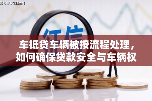 宜州车抵贷车辆被按流程处理，如何确保贷款安全与车辆权益？