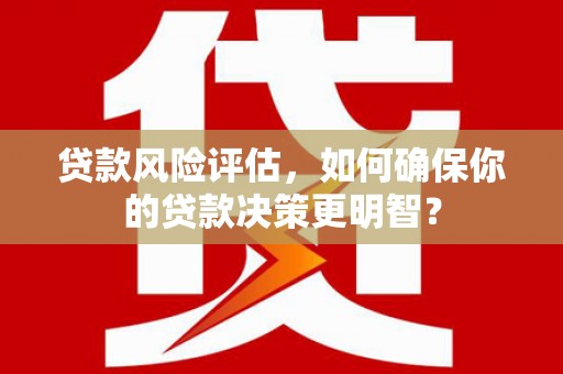 宜州贷款风险评估，如何确保你的贷款决策更明智？