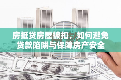 交口房抵贷房屋被扣，如何避免贷款陷阱与保障房产安全