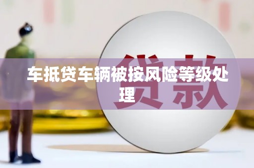 交口车抵贷车辆被按风险等级处理
