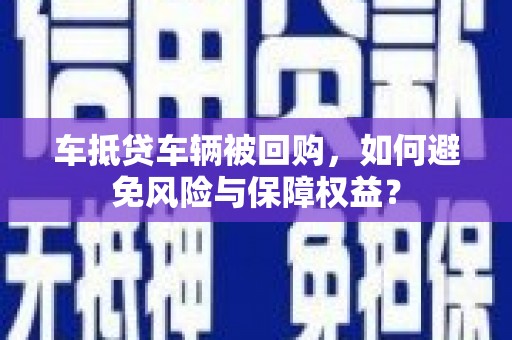 后龙车抵贷车辆被回购，如何避免风险与保障权益？