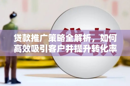 泗县贷款推广策略全解析，如何高效吸引客户并提升转化率