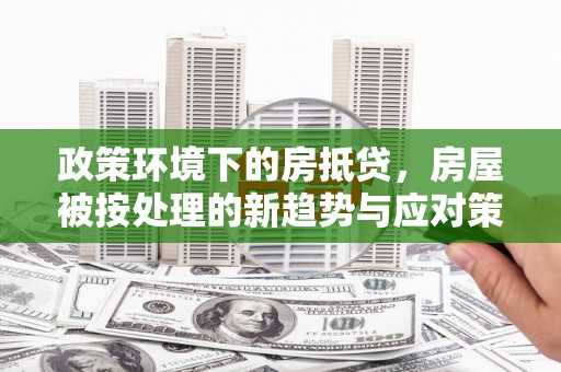 泗县政策环境下的房抵贷，房屋被按处理的新趋势与应对策略