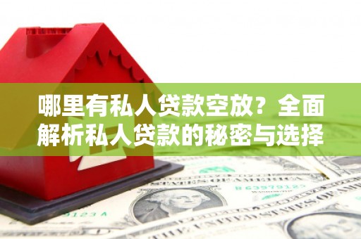 芒康哪里有私人贷款空放？全面解析私人贷款的秘密与选择