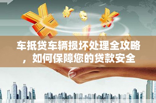 芒康车抵贷车辆损坏处理全攻略，如何保障您的贷款安全