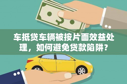 淡水车抵贷车辆被按片面效益处理，如何避免贷款陷阱？