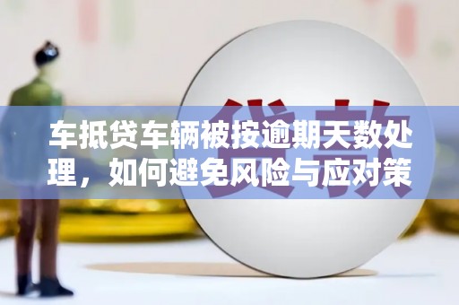 八宿车抵贷车辆被按逾期天数处理，如何避免风险与应对策略